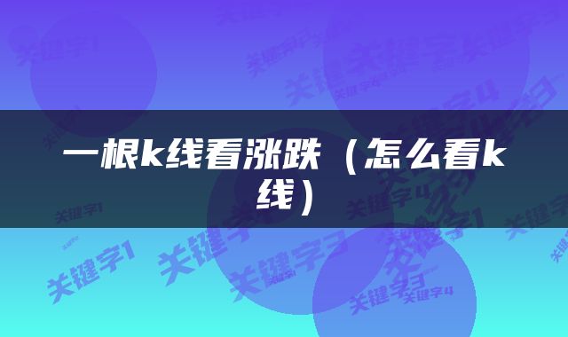 一根k线看涨跌（怎么看k线）