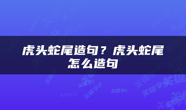 虎头蛇尾造句？虎头蛇尾怎么造句