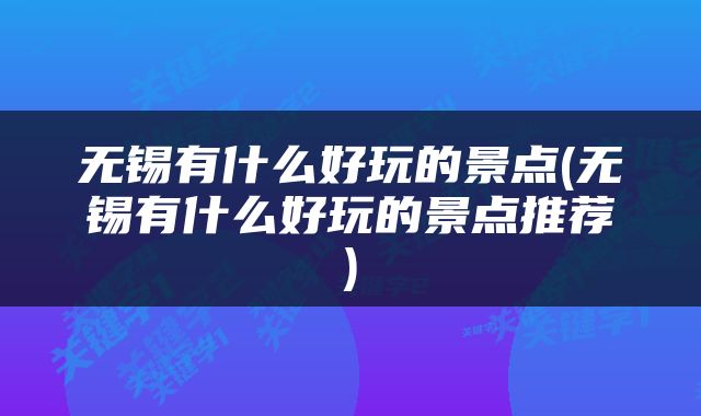 无锡有什么好玩的景点(无锡有什么好玩的景点推荐)