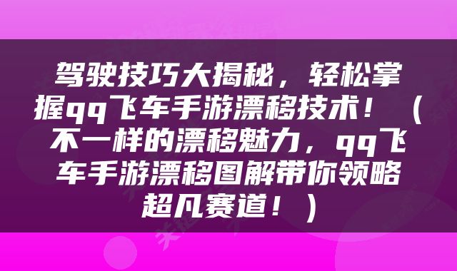 驾驶技巧大揭秘，轻松掌握qq飞车手游漂移技术！（不一样的漂移魅力，qq飞车手游漂移图解带你领略超凡赛道！）