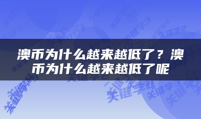 澳币为什么越来越低了？澳币为什么越来越低了呢