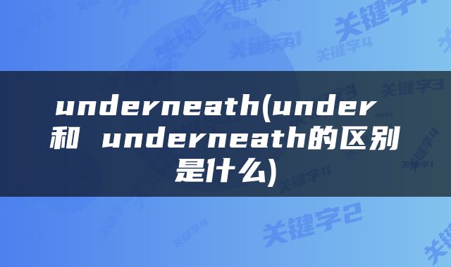 underneath(under 和 underneath的区别是什么)
