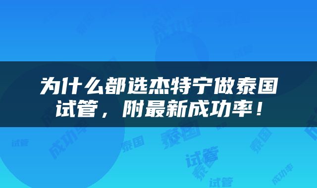 为什么都选杰特宁做泰国试管，附最新成功率！
