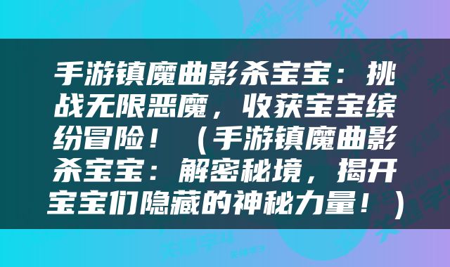 手游镇魔曲影杀宝宝：挑战无限恶魔，收获宝宝缤纷冒险！（手游镇魔曲影杀宝宝：解密秘境，揭开宝宝们隐藏的神秘力量！）
