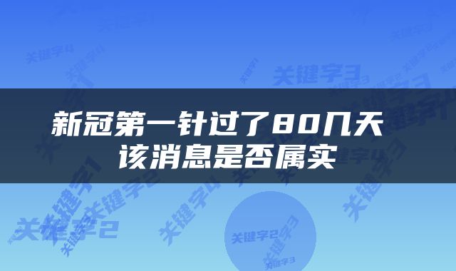新冠第一针过了80几天 该消息是否属实