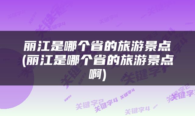 丽江是哪个省的旅游景点(丽江是哪个省的旅游景点啊)