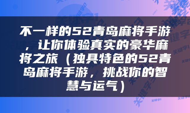不一样的52青岛麻将手游，让你体验真实的豪华麻将之旅（独具特色的52青岛麻将手游，挑战你的智慧与运气）