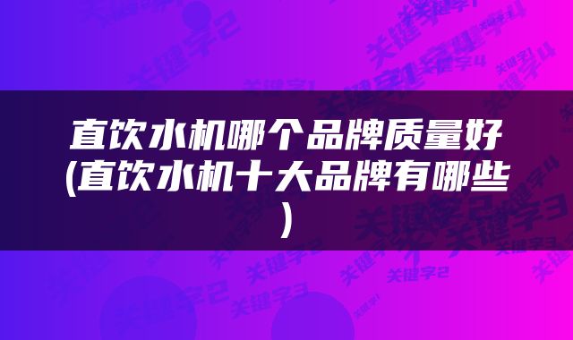 直饮水机哪个品牌质量好(直饮水机十大品牌有哪些)