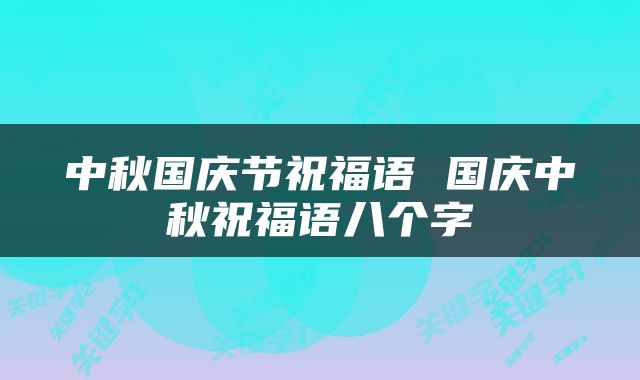 中秋国庆节祝福语 国庆中秋祝福语八个字