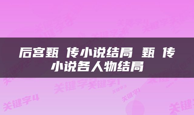 后宫甄嬛传小说结局 甄嬛传小说各人物结局