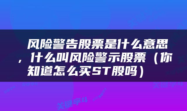 风险警告股票是什么意思,什么叫风险警示股票(你知道怎么买ST股吗)