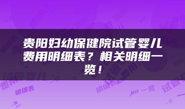 贵阳妇幼保健院试管婴儿费用明细表？相关明细一览！