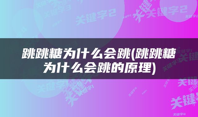 跳跳糖为什么会跳(跳跳糖为什么会跳的原理)