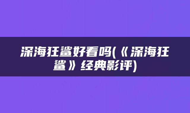 深海狂鲨好看吗(《深海狂鲨》经典影评)