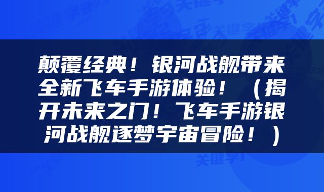 颠覆经典！银河战舰带来全新飞车手游体验！（揭开未来之门！飞车手游银河战舰逐梦宇宙冒险！）