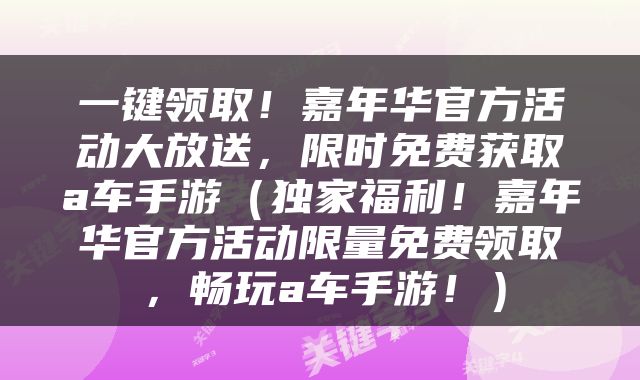 一键领取！嘉年华官方活动大放送，限时免费获取a车手游（独家福利！嘉年华官方活动限量免费领取，畅玩a车手游！）