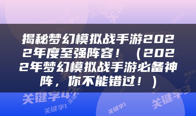揭秘梦幻模拟战手游2022年度至强阵容！（2022年梦幻模拟战手游必备神阵，你不能错过！）