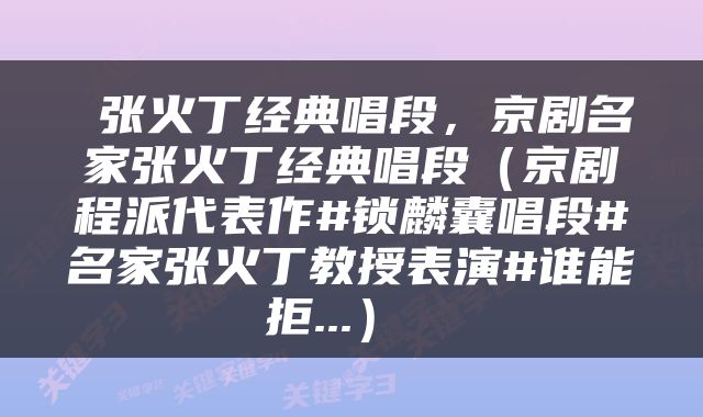  张火丁经典唱段，京剧名家张火丁经典唱段（京剧程派代表作#锁麟囊唱段#名家张火丁教授表演#谁能拒...） 
