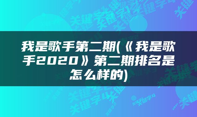 我是歌手第二期(《我是歌手2020》第二期排名是怎么样的)