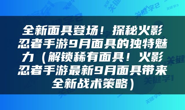 全新面具登场！探秘火影忍者手游9月面具的独特魅力（解锁稀有面具！火影忍者手游最新9月面具带来全新战术策略）