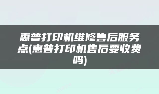 惠普打印机维修售后服务点(惠普打印机售后要收费吗)