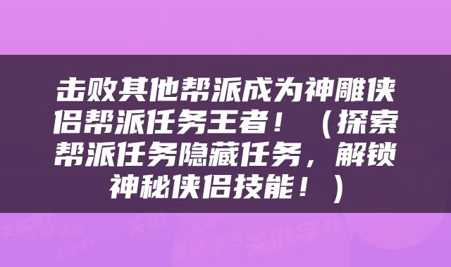 击败其他帮派成为神雕侠侣帮派任务王者！（探索帮派任务隐藏任务，解锁神秘侠侣技能！）