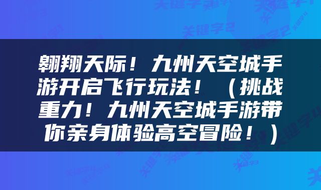 翱翔天际！九州天空城手游开启飞行玩法！（挑战重力！九州天空城手游带你亲身体验高空冒险！）