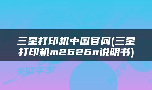 三星打印机中国官网(三星打印机m2626n说明书)