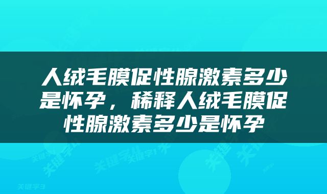 人绒毛膜促性腺激素多少是怀孕，稀释人绒毛膜促性腺激素多少是怀孕