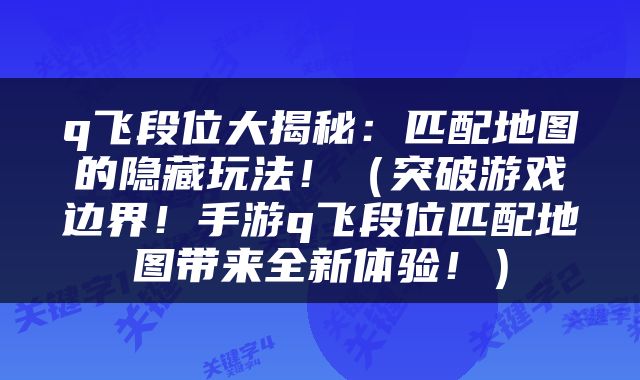 q飞段位大揭秘：匹配地图的隐藏玩法！（突破游戏边界！手游q飞段位匹配地图带来全新体验！）