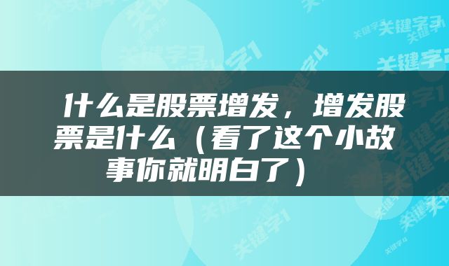  什么是股票增发，增发股票是什么（看了这个小故事你就明白了） 