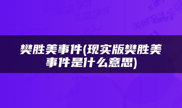 樊胜美事件(现实版樊胜美事件是什么意思)