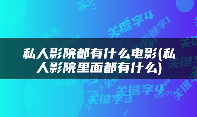 私人影院都有什么电影(私人影院里面都有什么)
