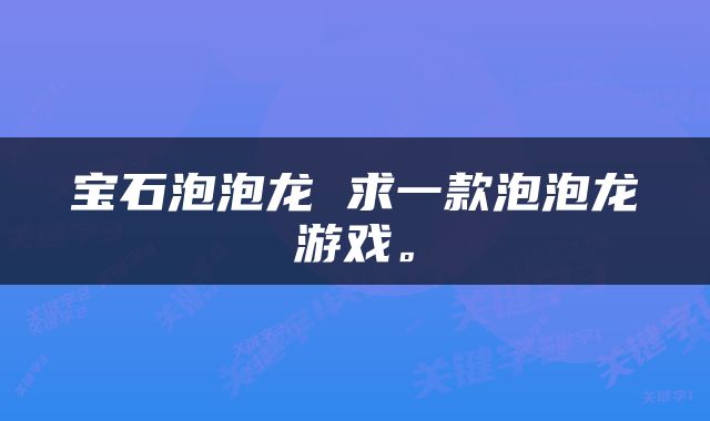 宝石泡泡龙 求一款泡泡龙游戏。