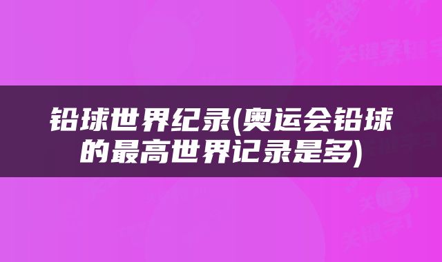铅球世界纪录(奥运会铅球的最高世界记录是多)