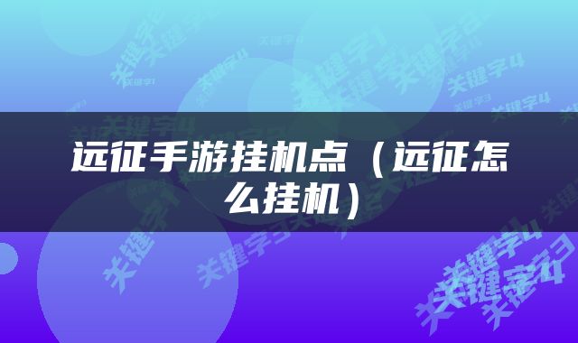 远征手游挂机点（远征怎么挂机）