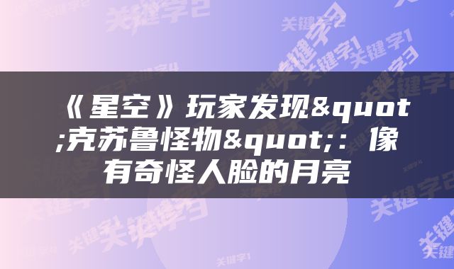 《星空》玩家发现"克苏鲁怪物"：像有奇怪人脸的月亮