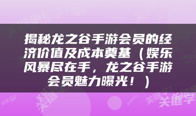 揭秘龙之谷手游会员的经济价值及成本奠基（娱乐风暴尽在手，龙之谷手游会员魅力曝光！）