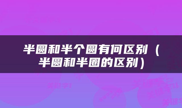 半圆和半个圆有何区别（半圆和半圈的区别）