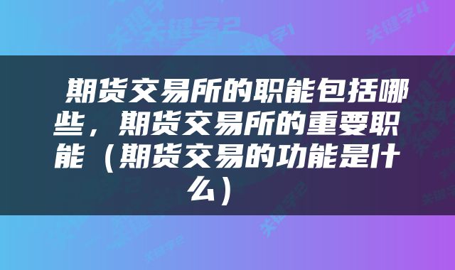  期货交易所的职能包括哪些，期货交易所的重要职能（期货交易的功能是什么） 