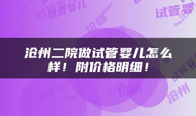 沧州二院做试管婴儿怎么样！附价格明细！