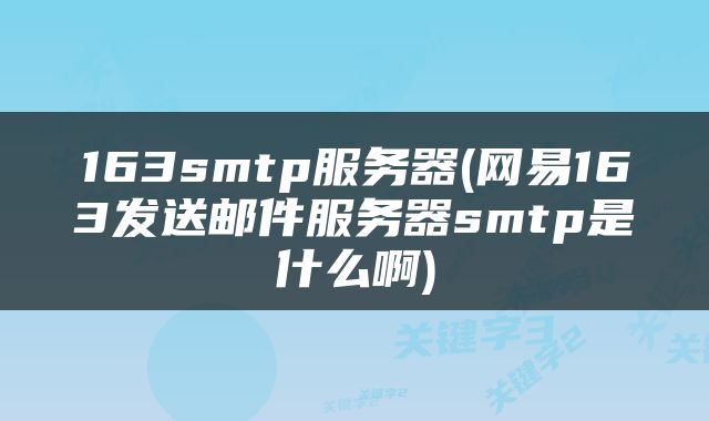 163smtp服务器(网易163发送邮件服务器smtp是什么啊)