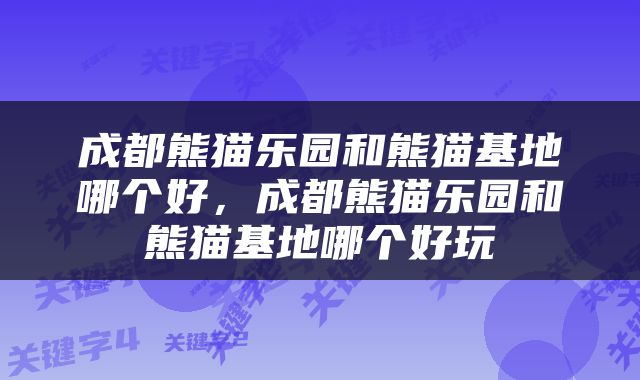 成都熊猫乐园和熊猫基地哪个好，成都熊猫乐园和熊猫基地哪个好玩