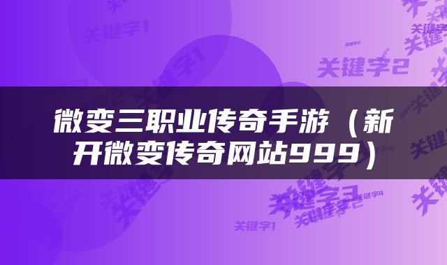 微变三职业传奇手游（新开微变传奇网站999）