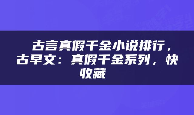  古言真假千金小说排行，古早文：真假千金系列，快收藏 