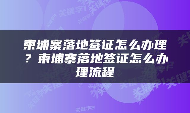 柬埔寨落地签证怎么办理？柬埔寨落地签证怎么办理流程