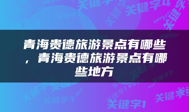 青海贵德旅游景点有哪些，青海贵德旅游景点有哪些地方