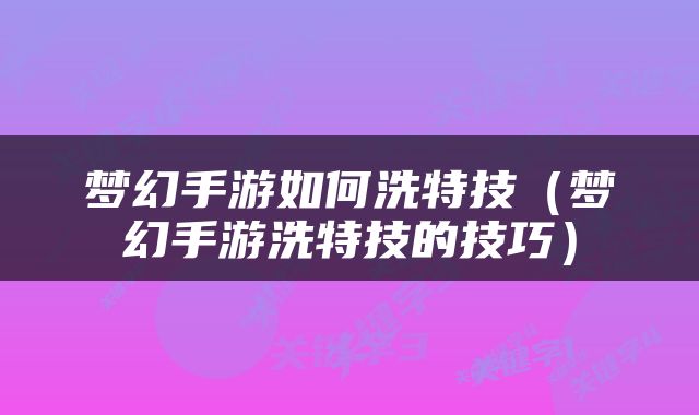 梦幻手游如何洗特技（梦幻手游洗特技的技巧）