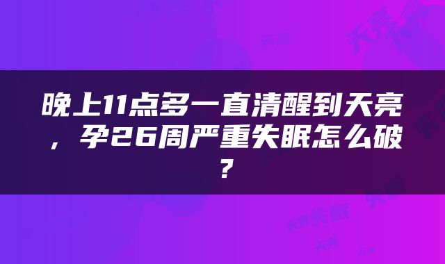 晚上11点多一直清醒到天亮，孕26周严重失眠怎么破？