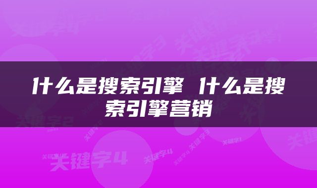 什么是搜索引擎 什么是搜索引擎营销